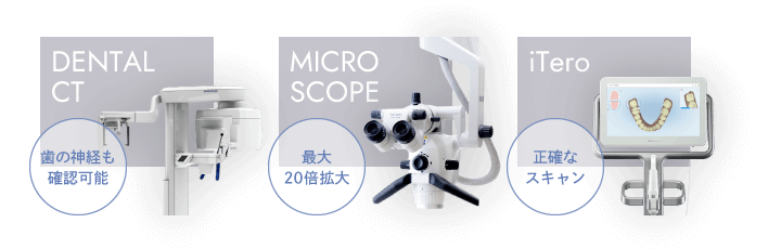 歯科用CT（歯の神経も確認可能）、マイクロスコープ（最大20倍拡大）、iTero（正確なスキャン）